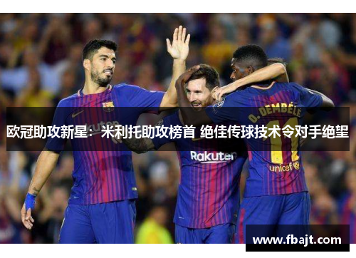欧冠助攻新星：米利托助攻榜首 绝佳传球技术令对手绝望